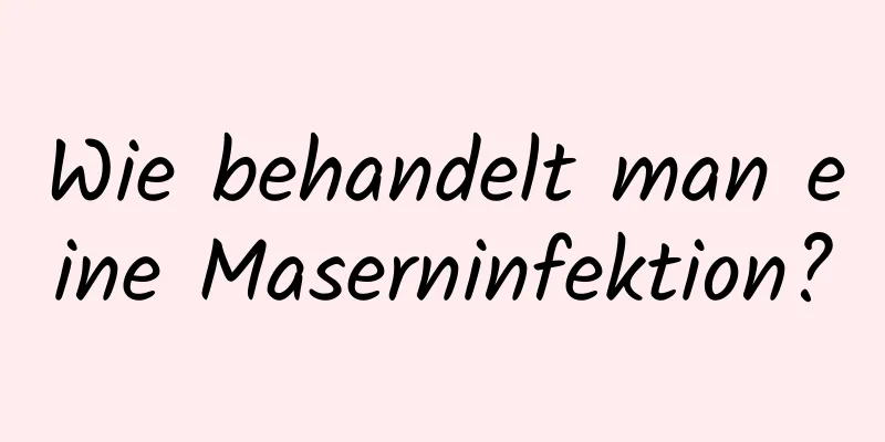 Wie behandelt man eine Maserninfektion?