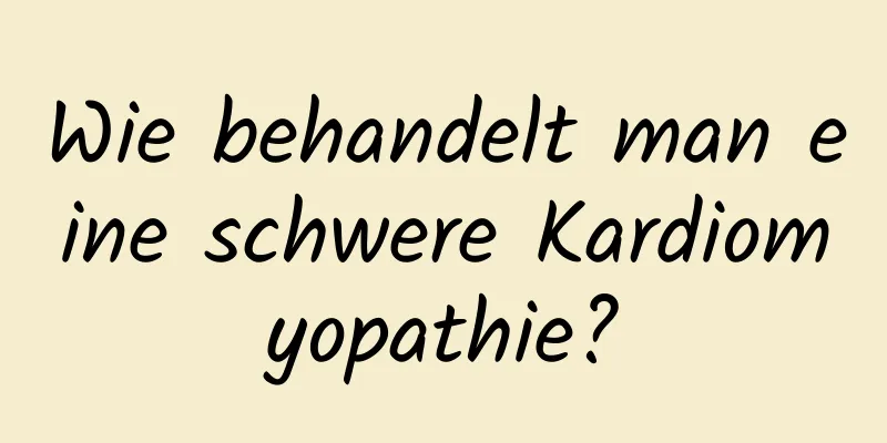Wie behandelt man eine schwere Kardiomyopathie?