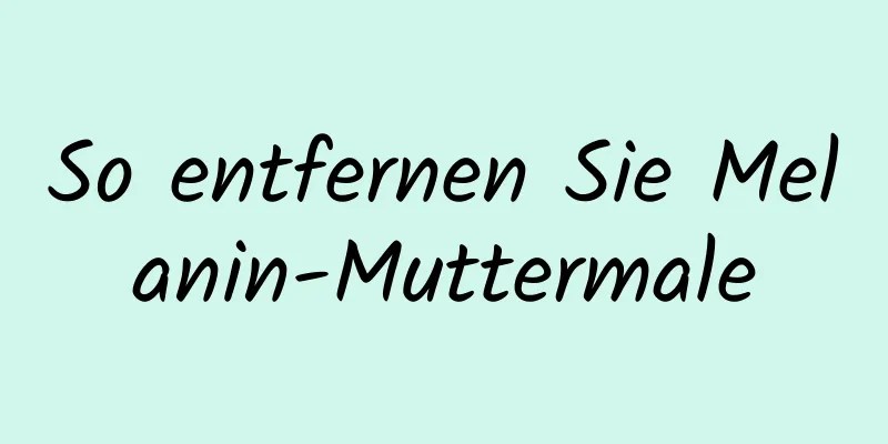 So entfernen Sie Melanin-Muttermale