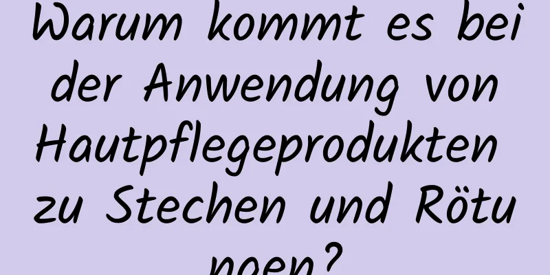 Warum kommt es bei der Anwendung von Hautpflegeprodukten zu Stechen und Rötungen?