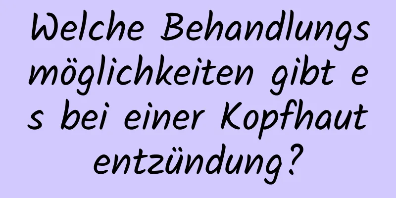Welche Behandlungsmöglichkeiten gibt es bei einer Kopfhautentzündung?