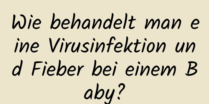 Wie behandelt man eine Virusinfektion und Fieber bei einem Baby?