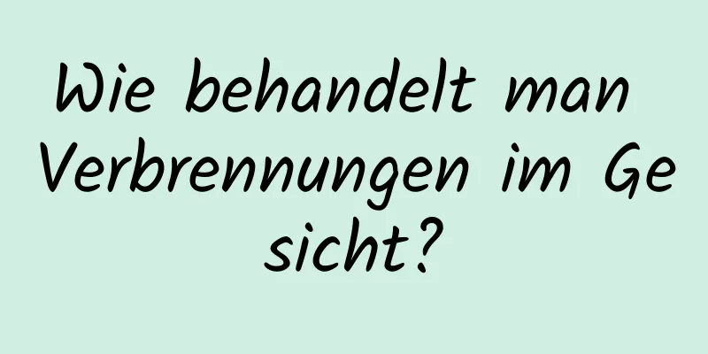 Wie behandelt man Verbrennungen im Gesicht?
