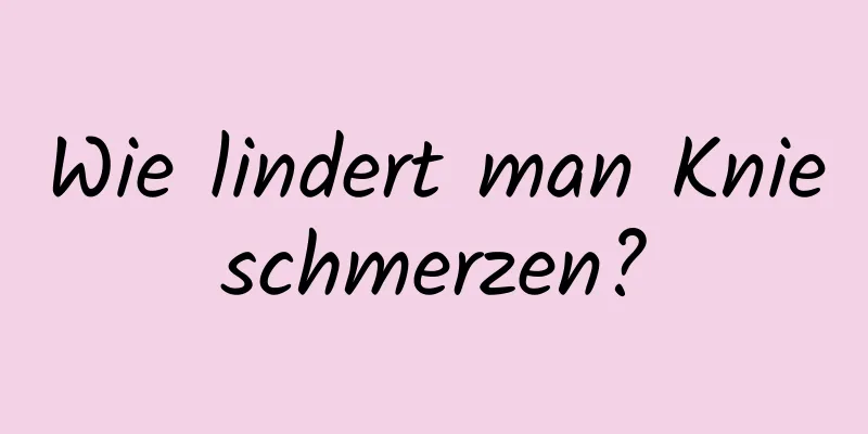 Wie lindert man Knieschmerzen?