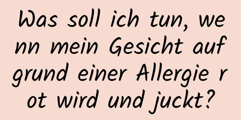 Was soll ich tun, wenn mein Gesicht aufgrund einer Allergie rot wird und juckt?