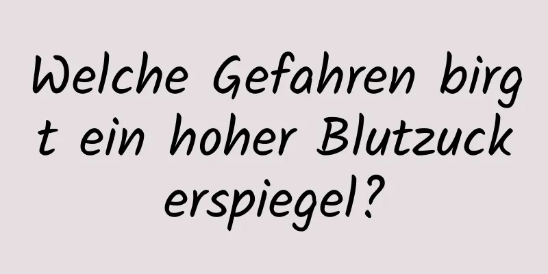 Welche Gefahren birgt ein hoher Blutzuckerspiegel?