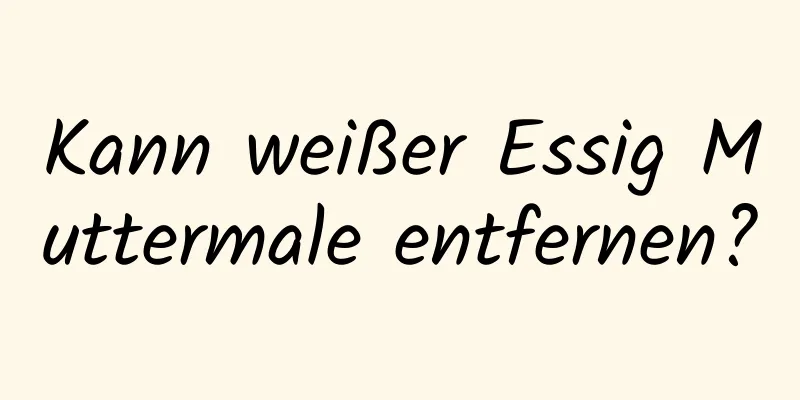 Kann weißer Essig Muttermale entfernen?