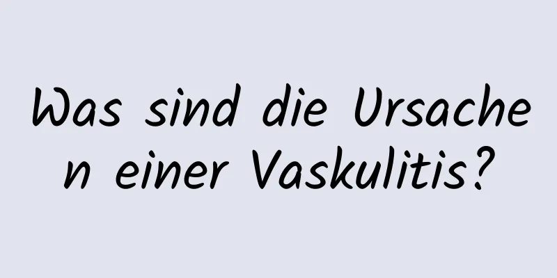 Was sind die Ursachen einer Vaskulitis?
