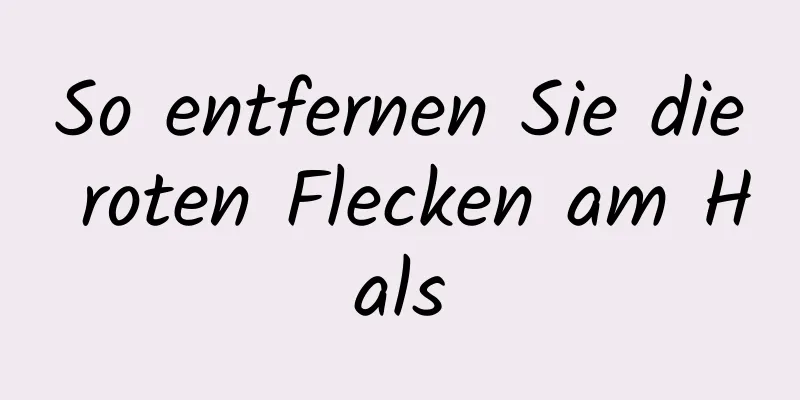 So entfernen Sie die roten Flecken am Hals