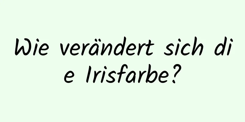 Wie verändert sich die Irisfarbe?