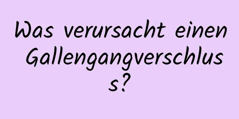 Was verursacht einen Gallengangverschluss?