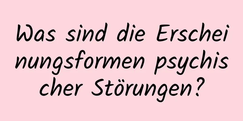 Was sind die Erscheinungsformen psychischer Störungen?