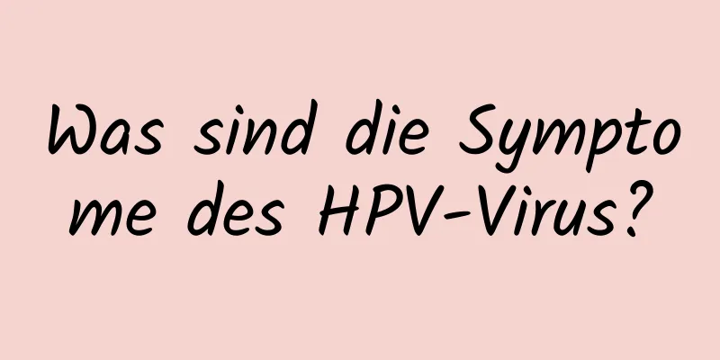 Was sind die Symptome des HPV-Virus?