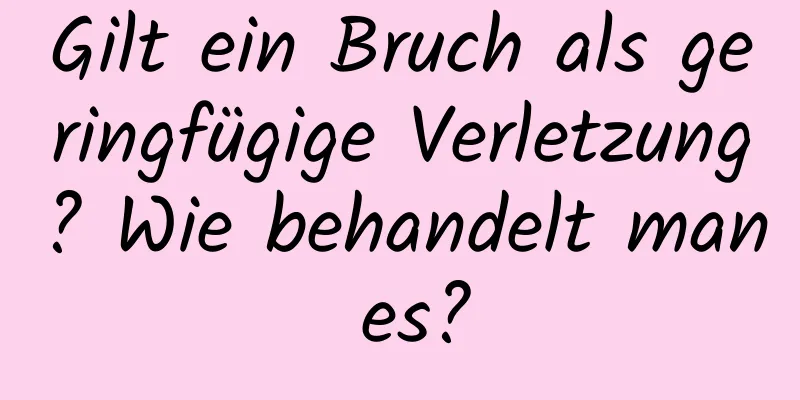 Gilt ein Bruch als geringfügige Verletzung? Wie behandelt man es?