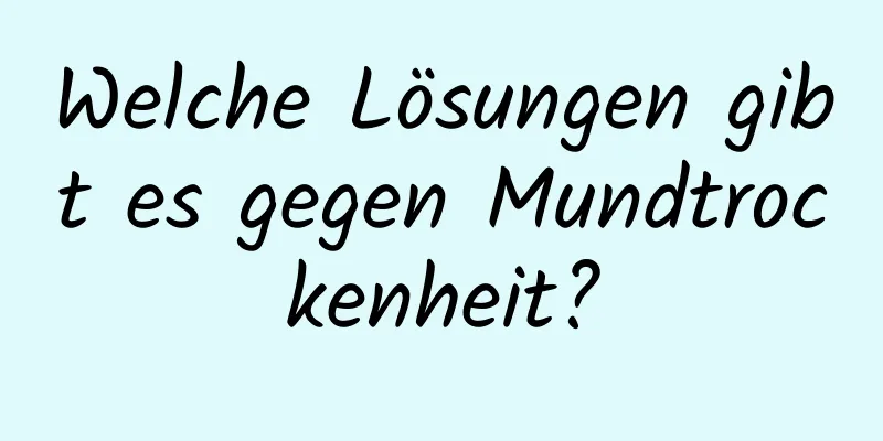 Welche Lösungen gibt es gegen Mundtrockenheit?