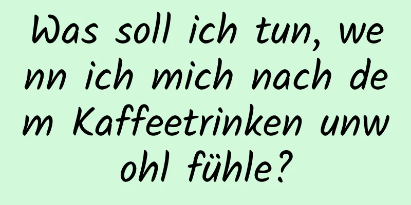 Was soll ich tun, wenn ich mich nach dem Kaffeetrinken unwohl fühle?