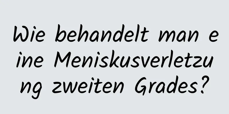 Wie behandelt man eine Meniskusverletzung zweiten Grades?