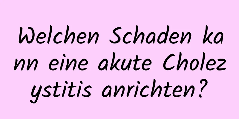 Welchen Schaden kann eine akute Cholezystitis anrichten?