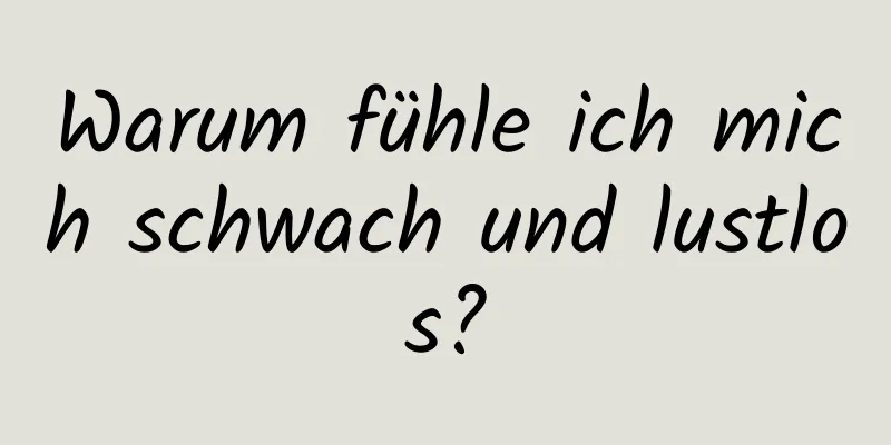 Warum fühle ich mich schwach und lustlos?