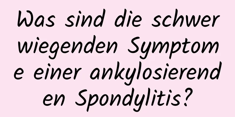 Was sind die schwerwiegenden Symptome einer ankylosierenden Spondylitis?
