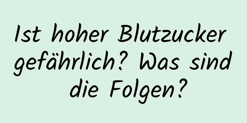 Ist hoher Blutzucker gefährlich? Was sind die Folgen?