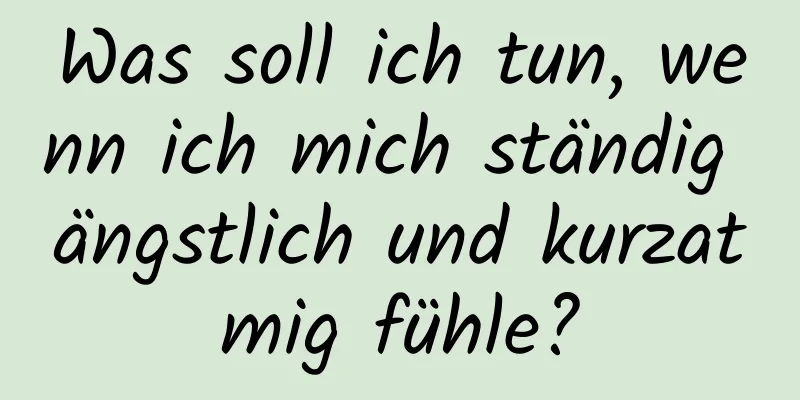Was soll ich tun, wenn ich mich ständig ängstlich und kurzatmig fühle?