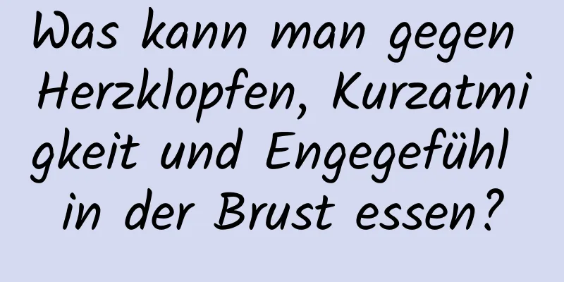 Was kann man gegen Herzklopfen, Kurzatmigkeit und Engegefühl in der Brust essen?