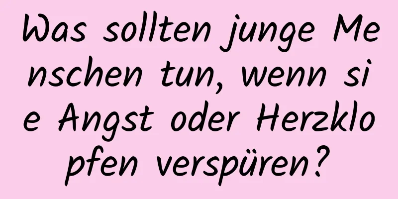 Was sollten junge Menschen tun, wenn sie Angst oder Herzklopfen verspüren?