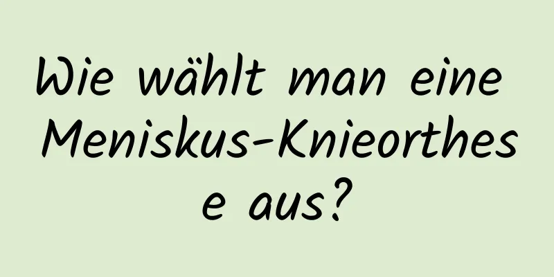 Wie wählt man eine Meniskus-Knieorthese aus?