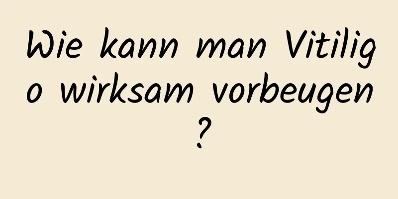 Wie kann man Vitiligo wirksam vorbeugen?
