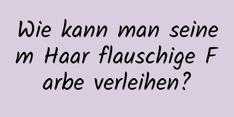 Wie kann man seinem Haar flauschige Farbe verleihen?