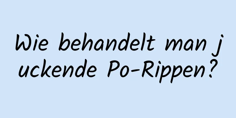 Wie behandelt man juckende Po-Rippen?