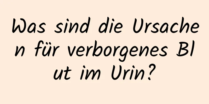 Was sind die Ursachen für verborgenes Blut im Urin?