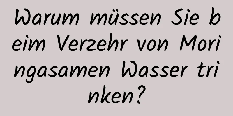Warum müssen Sie beim Verzehr von Moringasamen Wasser trinken?