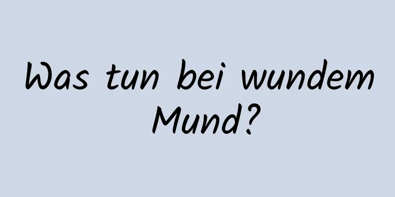 Was tun bei wundem Mund?