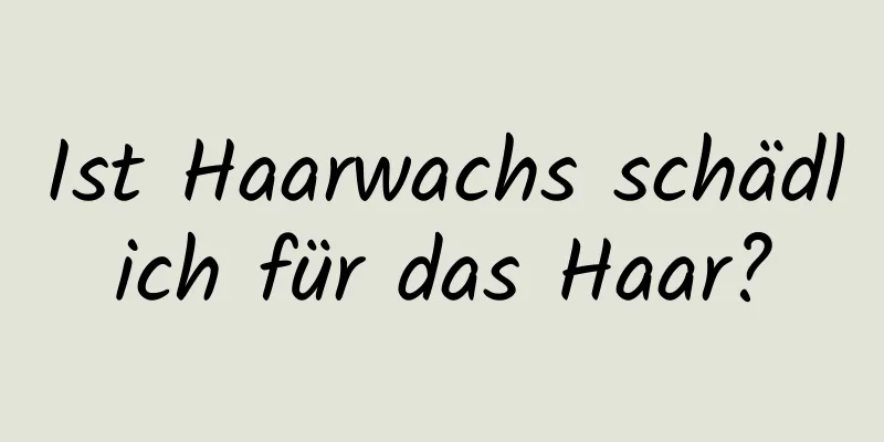 Ist Haarwachs schädlich für das Haar?