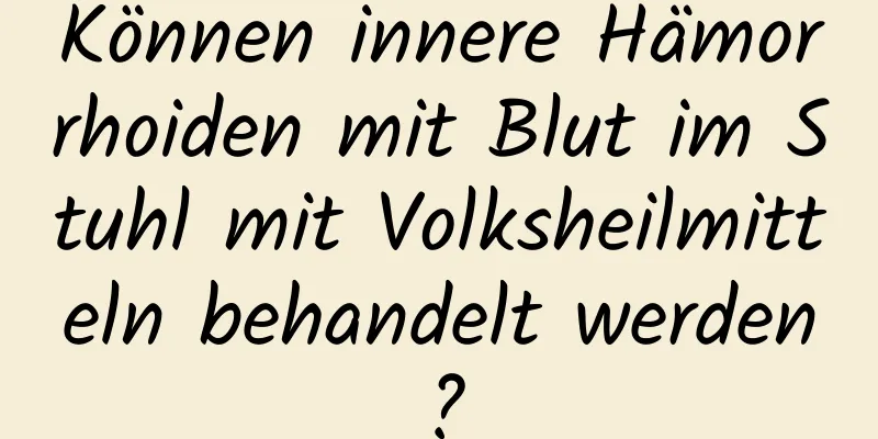 Können innere Hämorrhoiden mit Blut im Stuhl mit Volksheilmitteln behandelt werden?