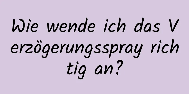 Wie wende ich das Verzögerungsspray richtig an?