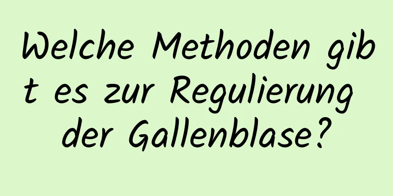 Welche Methoden gibt es zur Regulierung der Gallenblase?