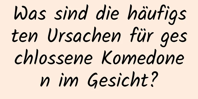 Was sind die häufigsten Ursachen für geschlossene Komedonen im Gesicht?