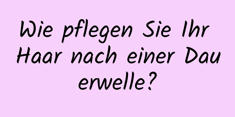 Wie pflegen Sie Ihr Haar nach einer Dauerwelle?