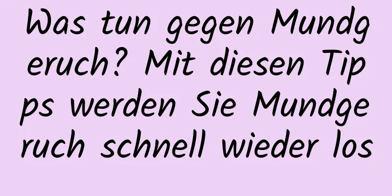 Was tun gegen Mundgeruch? Mit diesen Tipps werden Sie Mundgeruch schnell wieder los