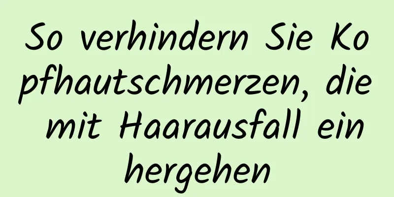 So verhindern Sie Kopfhautschmerzen, die mit Haarausfall einhergehen