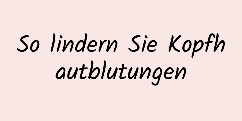 So lindern Sie Kopfhautblutungen