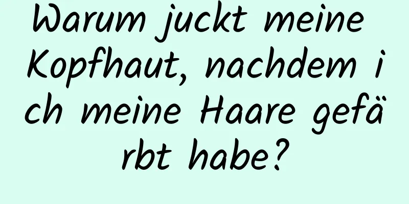 Warum juckt meine Kopfhaut, nachdem ich meine Haare gefärbt habe?