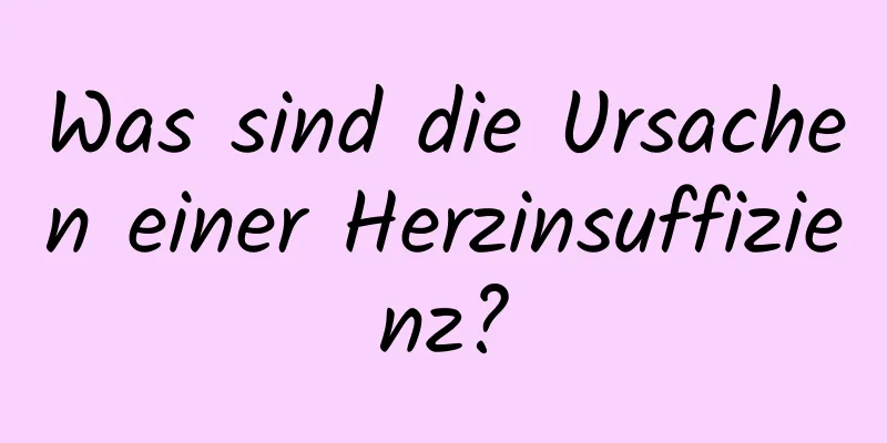 Was sind die Ursachen einer Herzinsuffizienz?