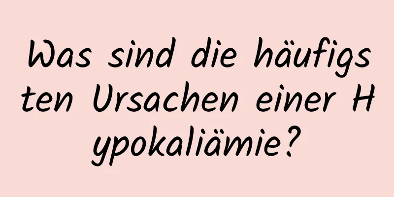 Was sind die häufigsten Ursachen einer Hypokaliämie?