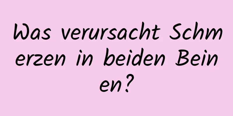 Was verursacht Schmerzen in beiden Beinen?