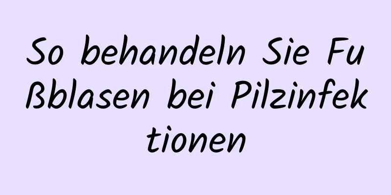 So behandeln Sie Fußblasen bei Pilzinfektionen