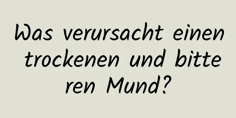 Was verursacht einen trockenen und bitteren Mund?